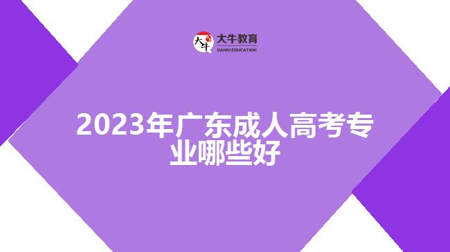 2023年廣東成人高考專業(yè)哪些好