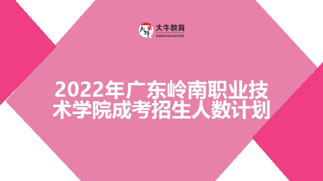 2022年廣東嶺南職業(yè)技術(shù)學(xué)院成考招生人數(shù)計(jì)劃