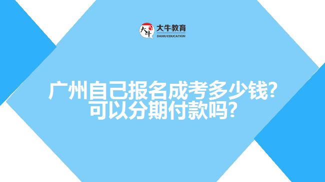 廣州自己報名成考多少錢?可以分期付款嗎?