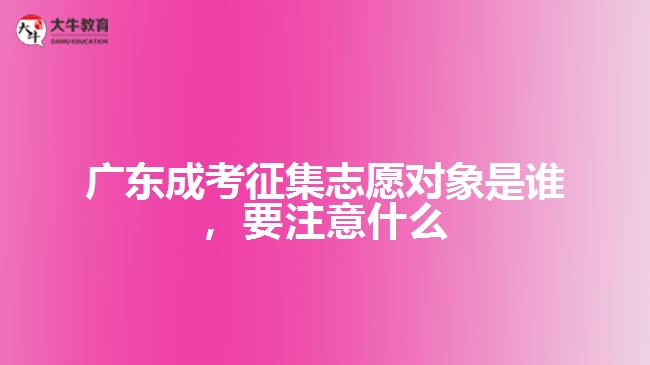 廣東成考征集志愿對象是誰，要注意什么