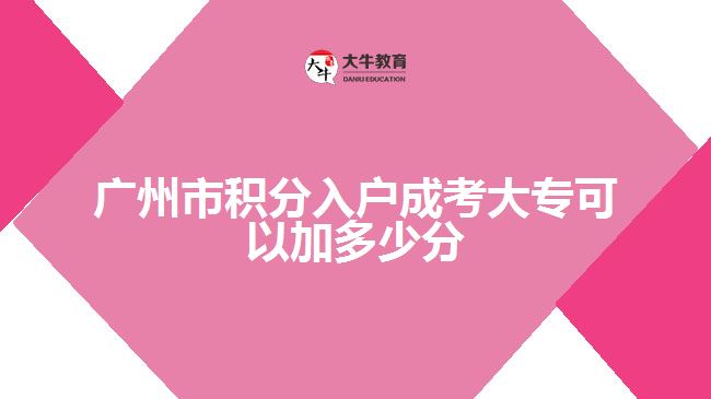 廣州市積分入戶成考大專可以加多少分