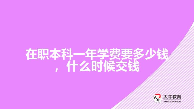 在職本科一年學(xué)費要多少錢，什么時候交錢