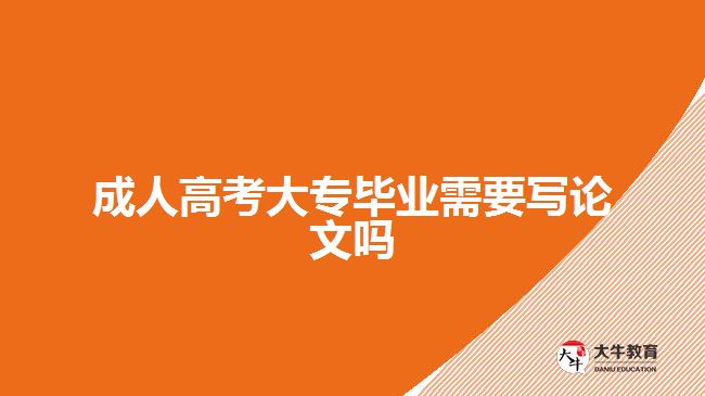 成人高考大專畢業(yè)需要寫(xiě)論文嗎