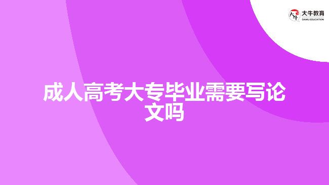 成人高考大專畢業(yè)需要寫論文嗎