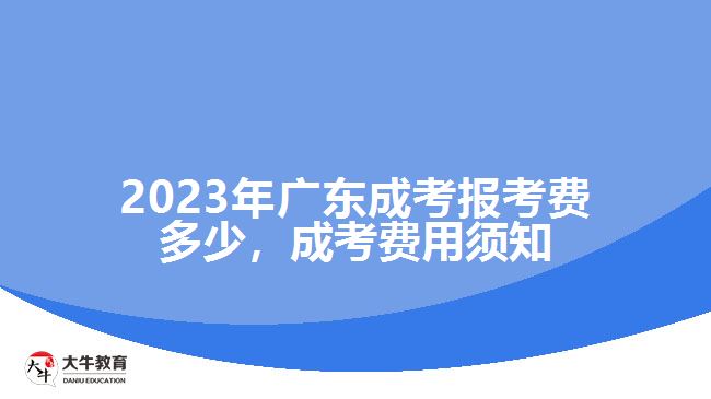 2023年廣東成考報(bào)考費(fèi)多少，成考費(fèi)用須知