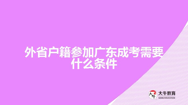 外省戶籍參加廣東成考需要什么條件