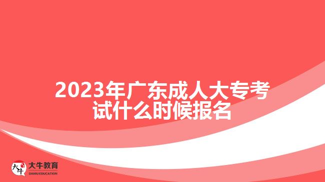 2023年廣東成人大?？荚囀裁磿r候報名