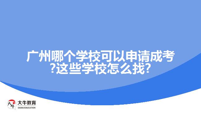 廣州哪個(gè)學(xué)?？梢陨暾?qǐng)成考?這些學(xué)校怎么找?