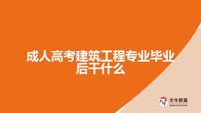 成人高考建筑工程專業(yè)畢業(yè)后干什么