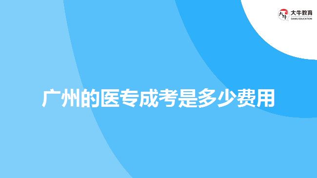 廣州的醫(yī)專成考是多少費(fèi)用