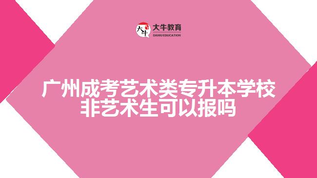 廣州成考藝術類專升本學校非藝術生可以報嗎