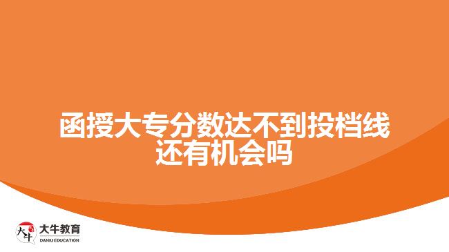 函授大專分?jǐn)?shù)達(dá)不到投檔線還有機(jī)會嗎