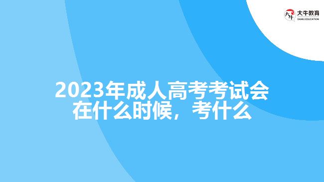 2023年成人高考考試會在什么時(shí)候，考什么