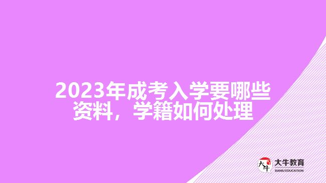 成考入學(xué)要哪些資料，學(xué)籍如何處理