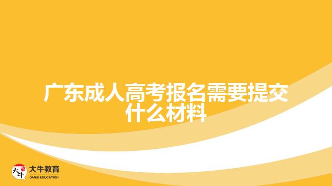 廣東成人高考報(bào)名需要提交什么材料