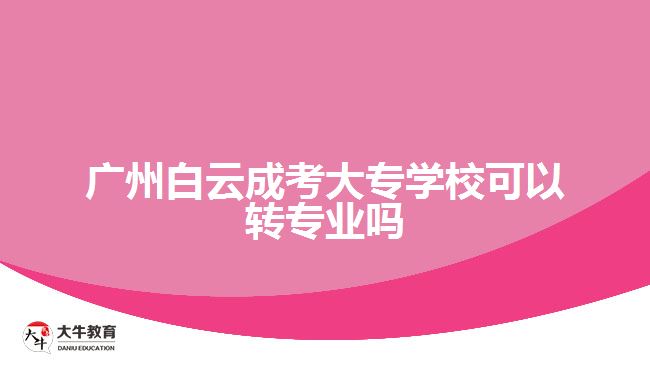 廣州白云成考大專學?？梢赞D專業(yè)嗎