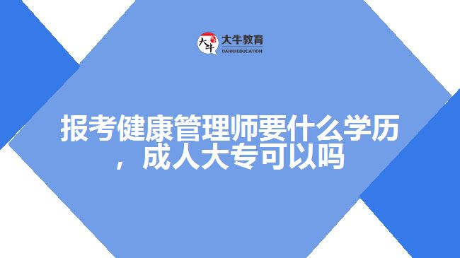 報考健康管理師要什么學(xué)歷，成人大專可以嗎