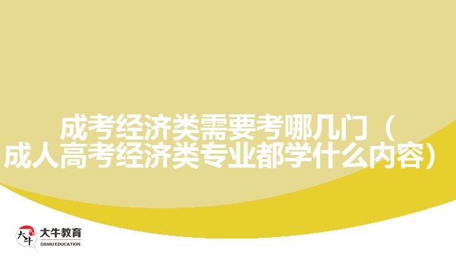 成考經(jīng)濟類需要考哪幾門（成人高考經(jīng)濟類專業(yè)都學什么內(nèi)容）