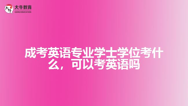 成考英語專業(yè)學(xué)士學(xué)位考什么，可以考英語嗎