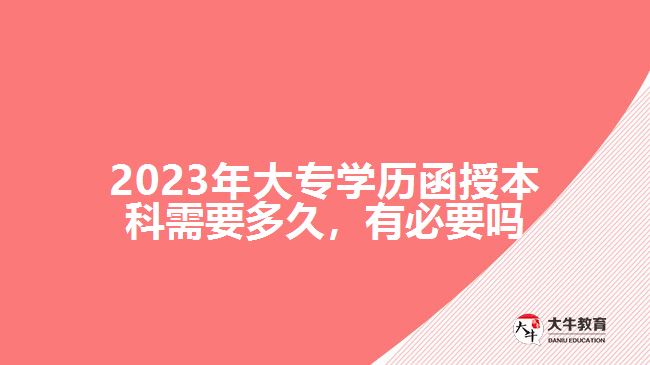 2023年大專學(xué)歷函授本科需要多久，有必要嗎