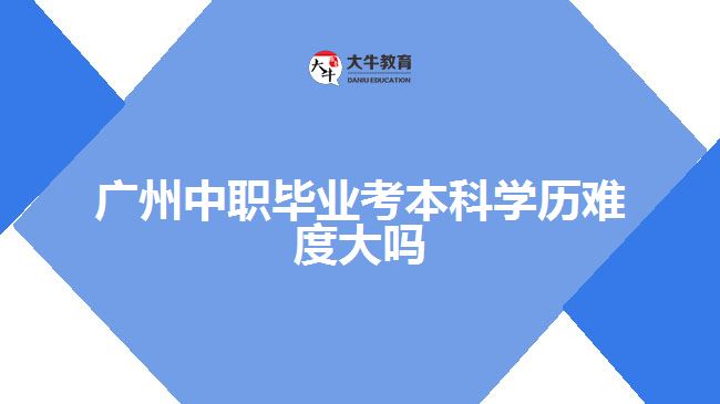 廣州中職畢業(yè)考本科學歷難度大嗎