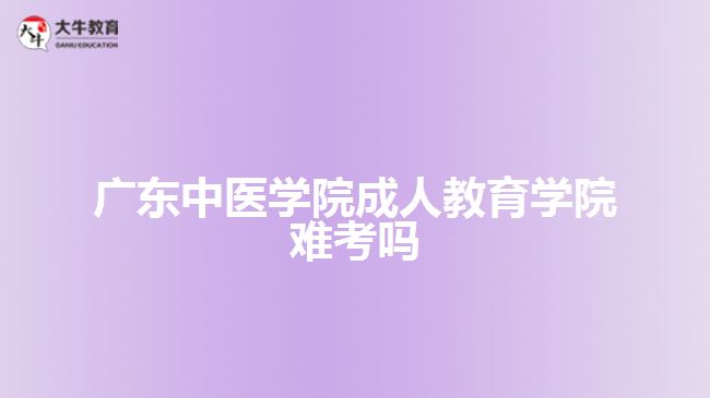 廣東中醫(yī)學(xué)院成人教育學(xué)院難考嗎