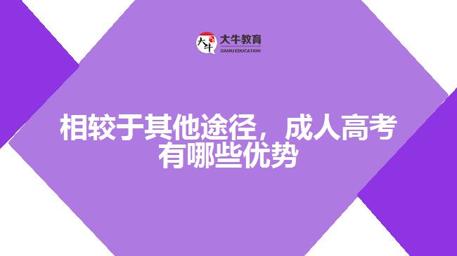 相較于其他途徑，成人高考有哪些優(yōu)勢