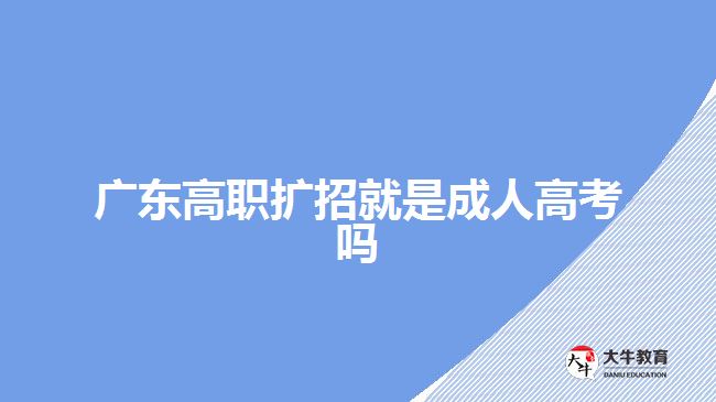 廣東高職擴招就是成人高考嗎