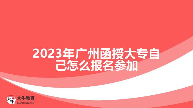 2023年廣州函授大專自己怎么報(bào)名參加