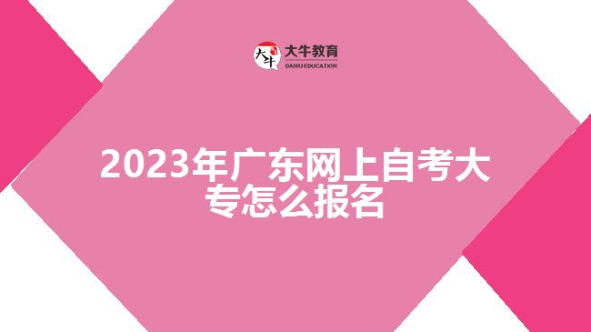 2023年廣東網(wǎng)上自考大專怎么報名