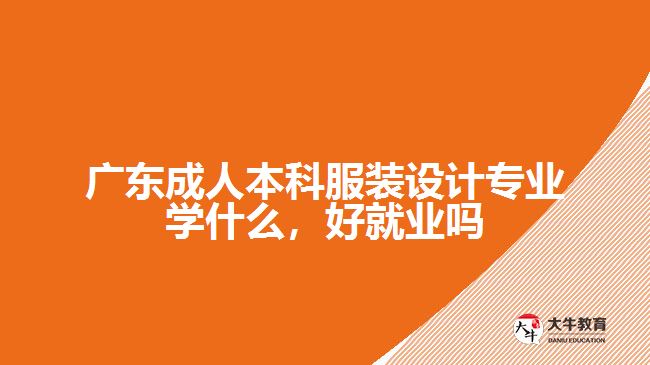 廣東成人本科服裝設計專業(yè)學什么，好就業(yè)嗎