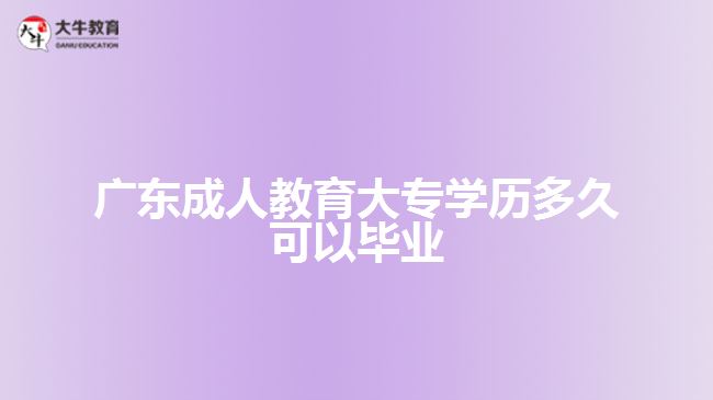 廣東成人教育大專(zhuān)學(xué)歷多久可以畢業(yè)