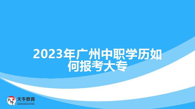 2023年廣州中職學歷如何報考大專