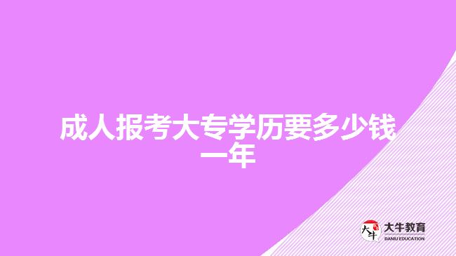 成人報(bào)考大專學(xué)歷要多少錢一年