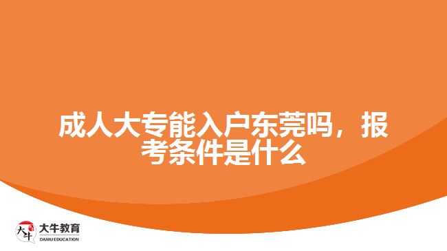 成人大專能入戶東莞嗎，報考條件