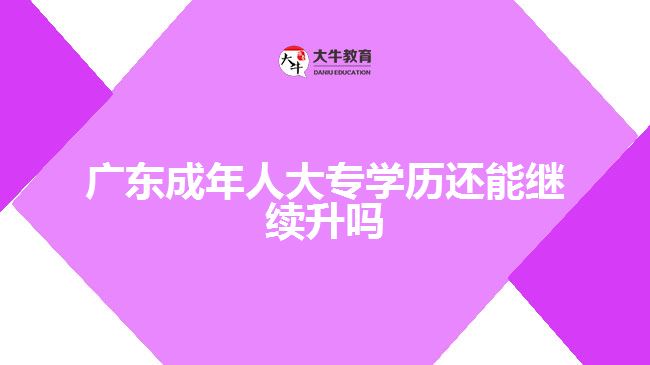 廣東成年人大專學歷還能繼續(xù)升嗎