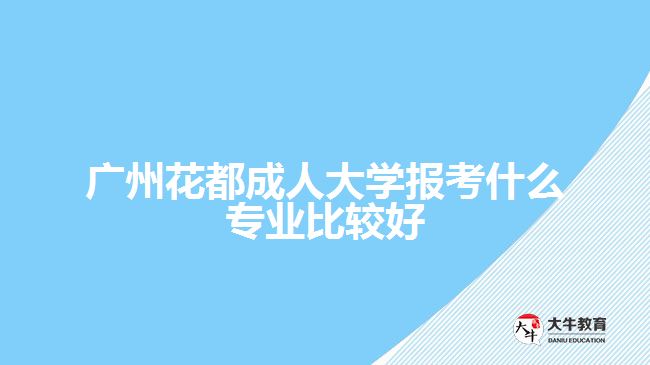 廣州花都成人大學(xué)報考什么專業(yè)比較好