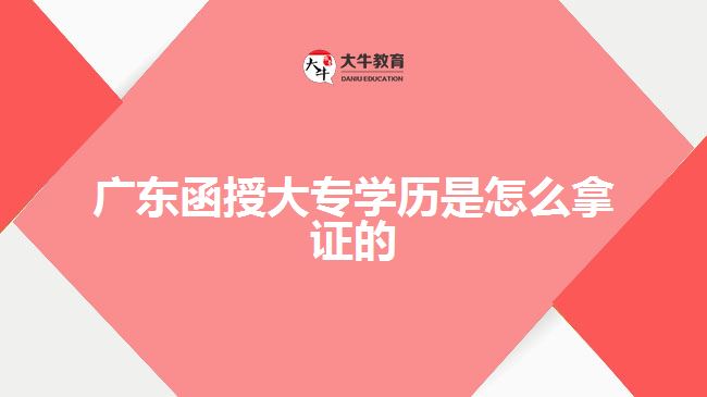 廣東函授大專學歷是怎么拿證的