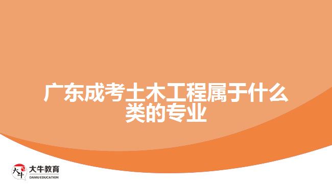 廣東成考土木工程屬于什么類的專業(yè)