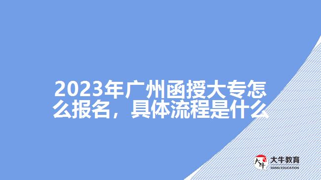 2023年廣州函授大專(zhuān)怎么報(bào)名，具體流程是什么