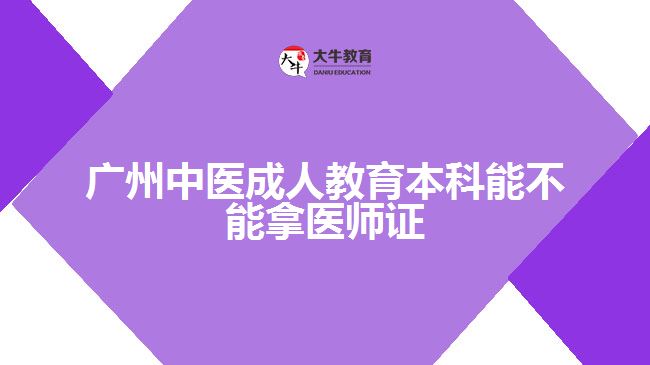 廣州中醫(yī)成人教育本科能不能拿醫(yī)師證