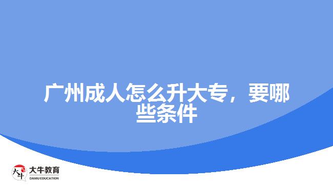 廣州成人怎么升大專，要哪些條件