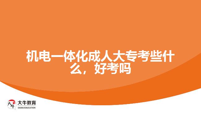 機電一體化成人大專考些什么，好考嗎