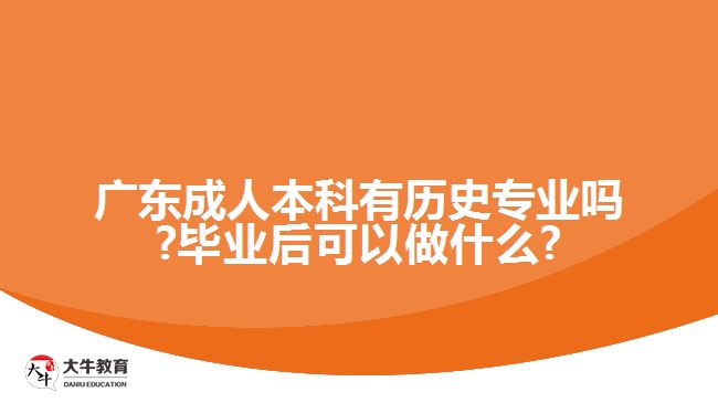 廣東成人本科有歷史專業(yè)嗎?畢業(yè)后可以做什么?