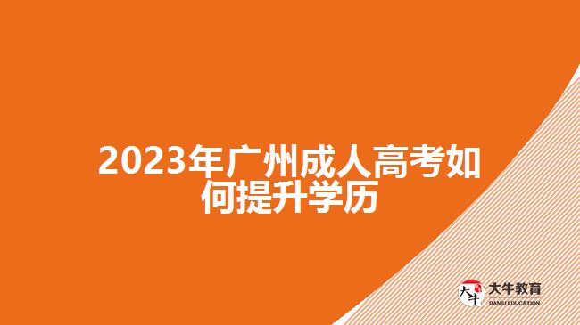 2023年廣州成人高考如何提升學歷