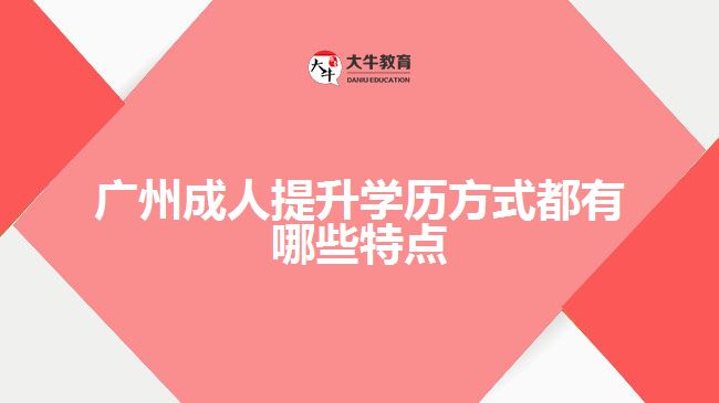 廣州成人提升學(xué)歷方式都有哪些特點(diǎn)