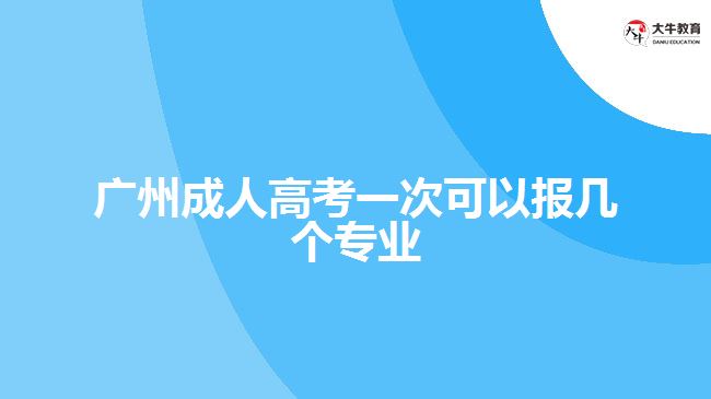 廣州成人高考一次可以報幾個專業(yè)