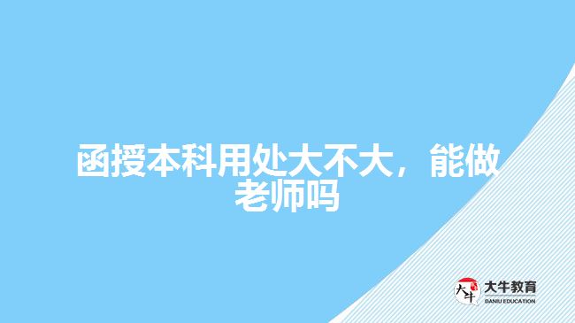 函授本科用處大不大，能做老師嗎