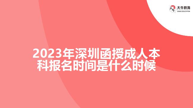 2023年深圳函授成人本科報名時間是什么時候