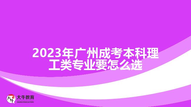 2023年廣州成考本科理工類專業(yè)要怎么選